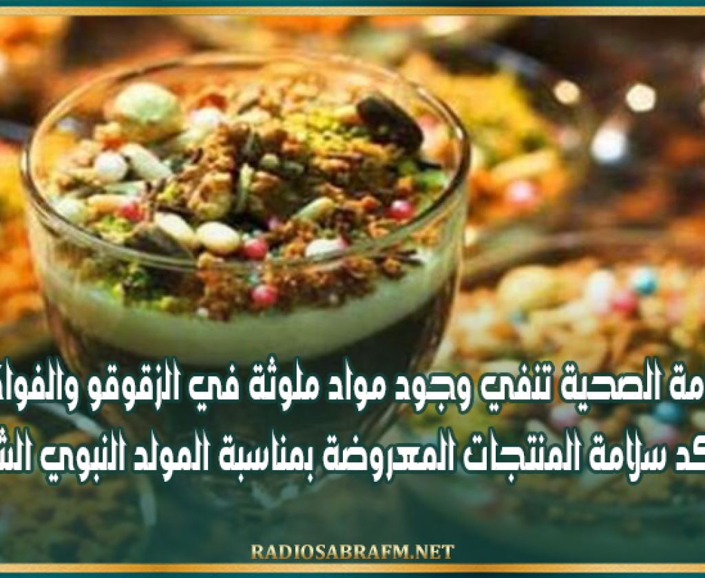 هيئة السلامة الصحية تنفي وجود مواد ملوثة في الزقوقو والفواكه الجافة وتؤكد سلامة المنتجات المعروضة بمناسبة المولد النبوي الشريف