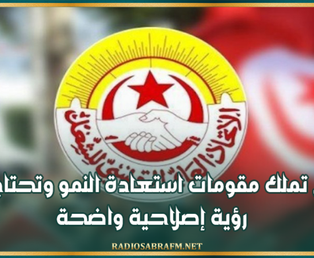 اتحاد الشغل: تونس تملك مقومات استعادة النمو وتحتاج إلى رؤية إصلاحية واضحة