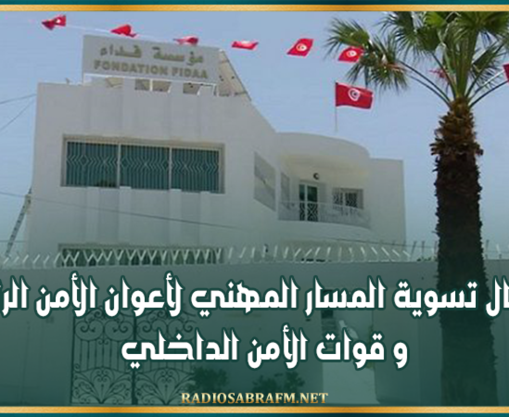 مؤسسة "فداء" : استكمال تسوية المسار المهني لأعوان الأمن الرئاسي و قوات الأمن الداخلي