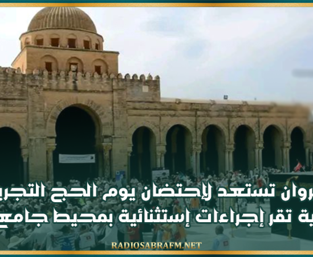 غدا..القيروان تستعد لإحتضان يوم الحج التجريبي و البلدية تقر إجراءات إستثنائية بمحيط جامع عقبة