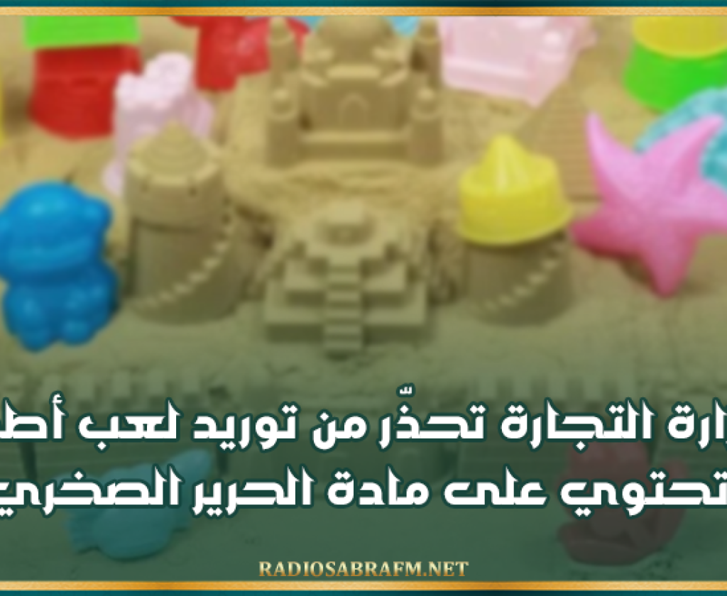 وزارة التجارة تحذّر من توريد لعب أطفال تحتوي على مادة الحرير الصخري