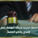 قضية الجهاز السري لحركة النهضة: رفض مطالب الإفراج وتأخير الجلسة