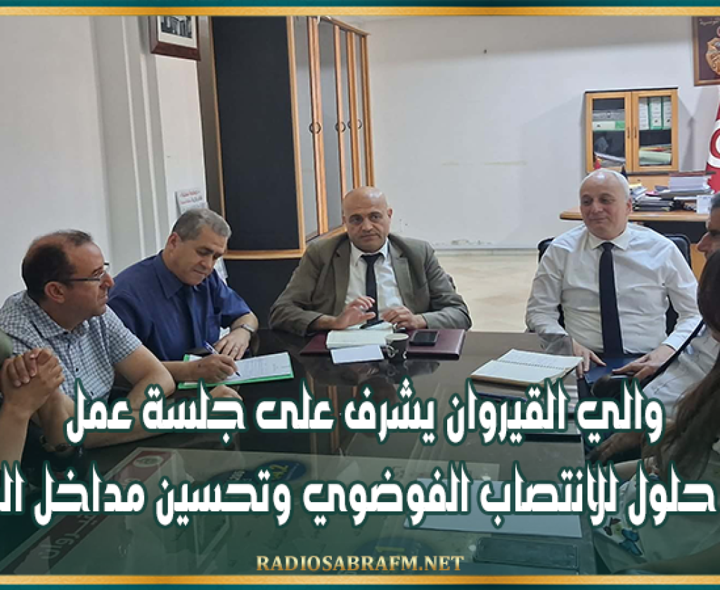 والي القيروان يشرف على جلسة عمل لإيجاد حلول للانتصاب الفوضوي وتحسين مداخل المدينة