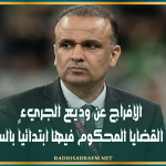 الإفراج عن وديع الجريء في إحدى القضايا المحكوم فيها ابتدائياً بالسجن 6 أشهر