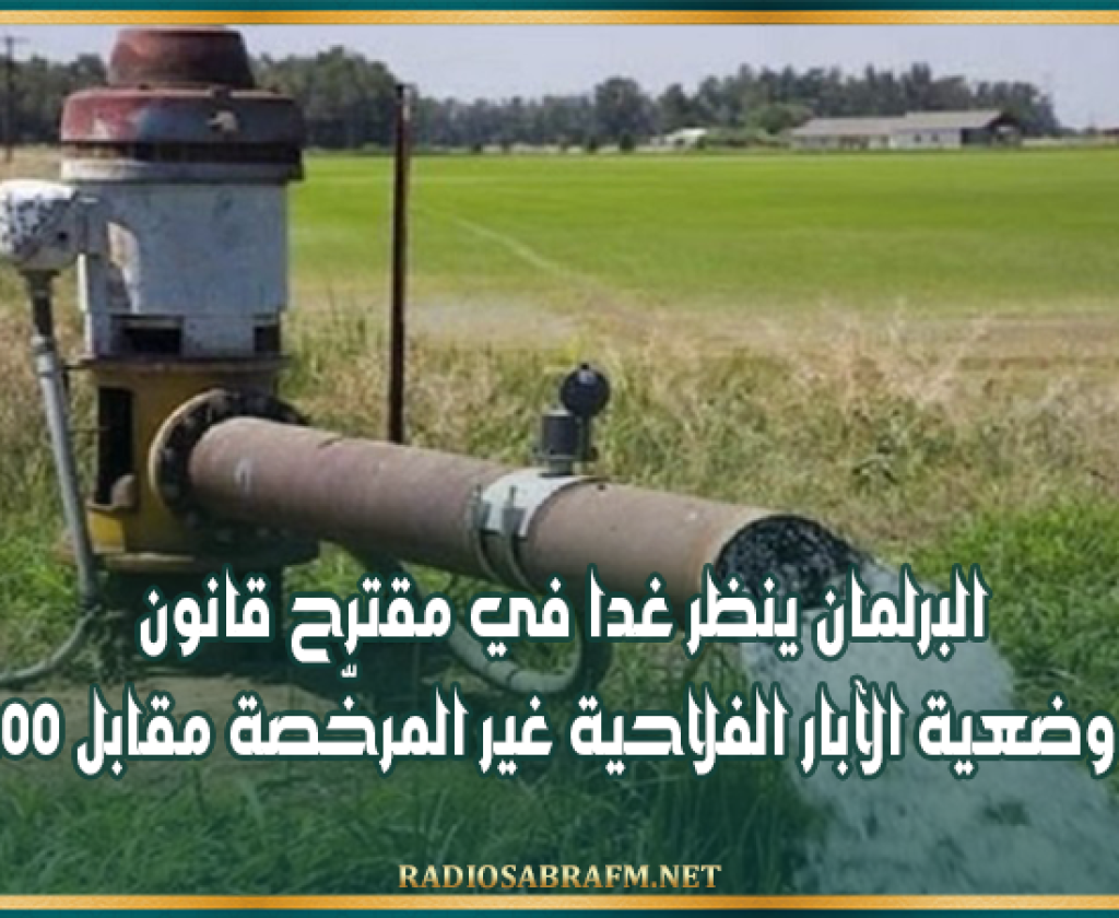 البرلمان ينظر غدا في مقترح قانون لتسوية وضعية الآبار الفلاحية العميقة غير المرخّصة مقابل 3500 دينار