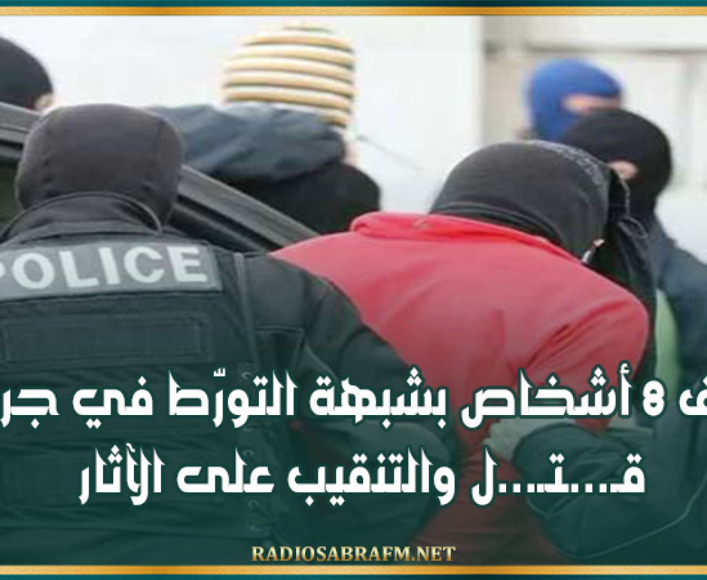 إيقاف 8 أشخاص بشبهة التورّط في جريمة قـ...ـتـ...ل والتنقيب على الآثار