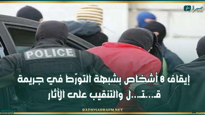 إيقاف 8 أشخاص بشبهة التورّط في جريمة قـ...ـتـ...ل والتنقيب على الآثار