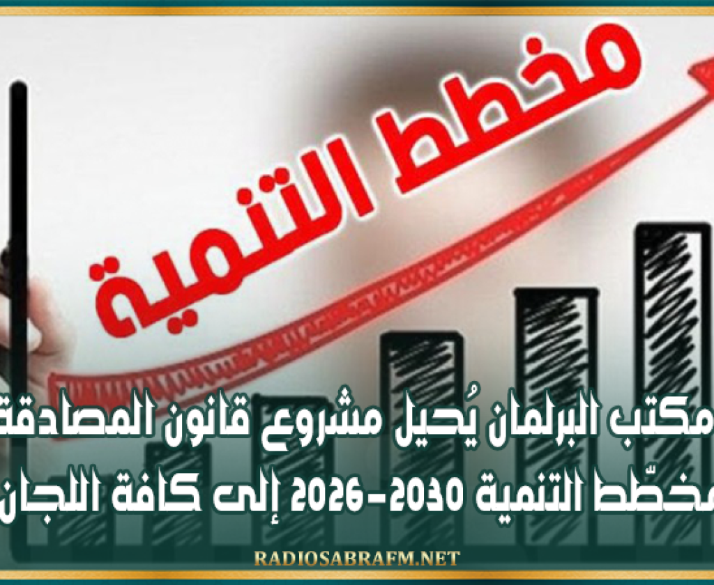 مكتب البرلمان يُحيل مشروع قانون المصادقة على مخطّط التنمية 2026-2030 إلى كافة اللجان القارة