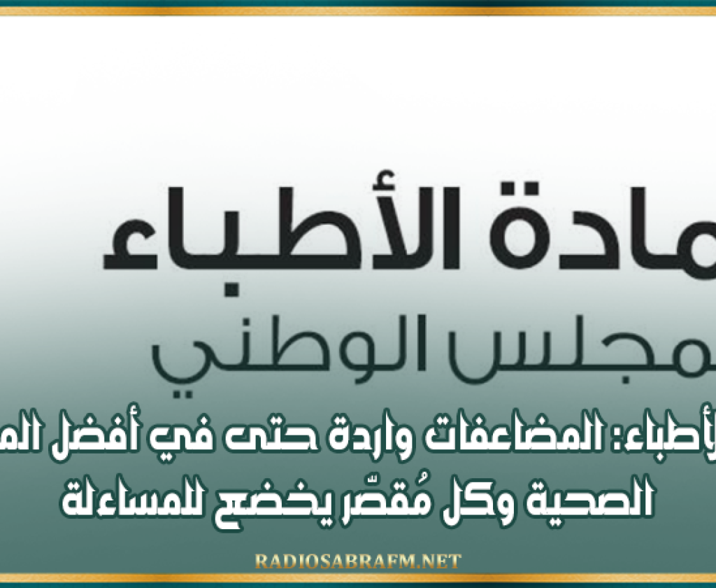 عمادة الأطباء: المضاعفات واردة حتى في أفضل المنظومات الصحية وكل مُقصّر يخضع للمساءلة