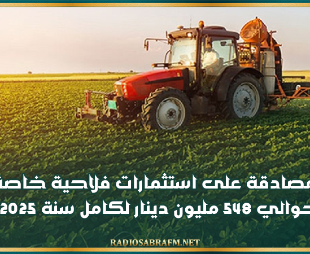 المصادقة على استثمارات فلاحية خاصة بحوالي 548 مليون دينار لكامل سنة 2025
