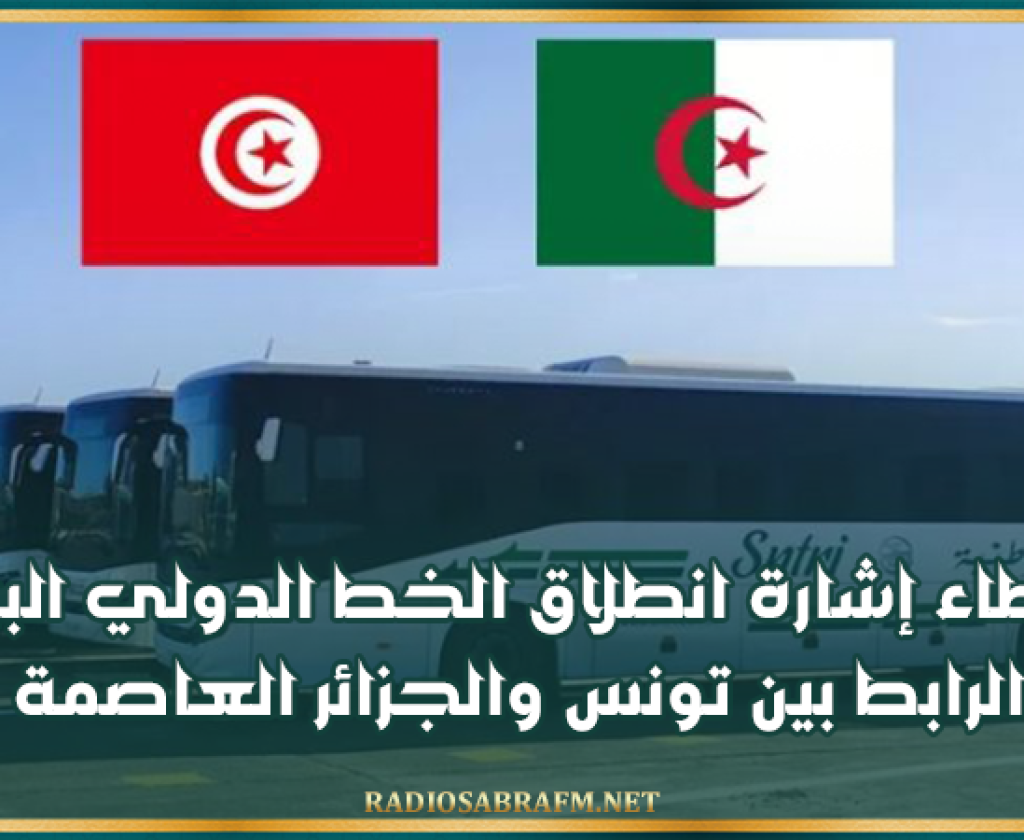 اعطاء إشارة انطلاق الخط الدولي البري الرابط بين تونس والجزائر العاصمة