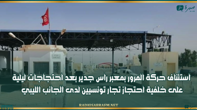 استئناف حركة المرور بمعبر راس جدير بعد احتجاجات ليلية على خلفية احتجاز تجار تونسيين لدى الجانب الليبي