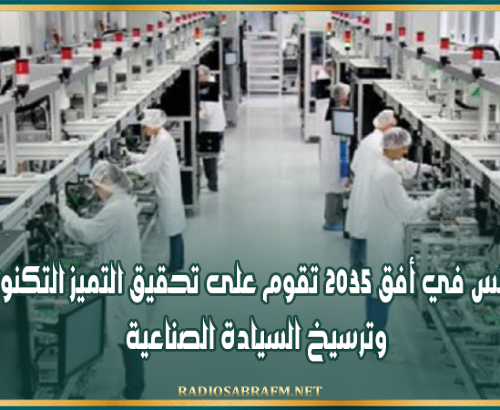 رؤيـة تونس في أفق 2035 تقوم على تحقيق التميز التكنولوجي وترسيخ السيادة الصناعية