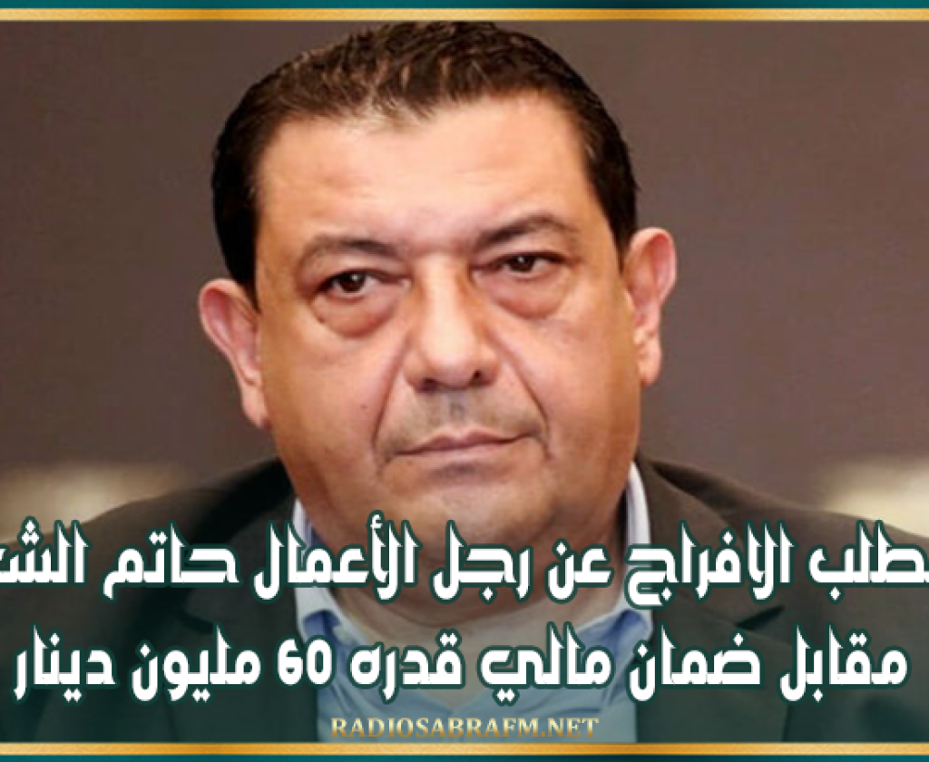 قبول مطلب الافراج عن رجل الأعمال حاتم الشعبوني مقابل ضمان مالي قدره 60 مليون دينار