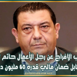 قبول مطلب الافراج عن رجل الأعمال حاتم الشعبوني مقابل ضمان مالي قدره 60 مليون دينار
