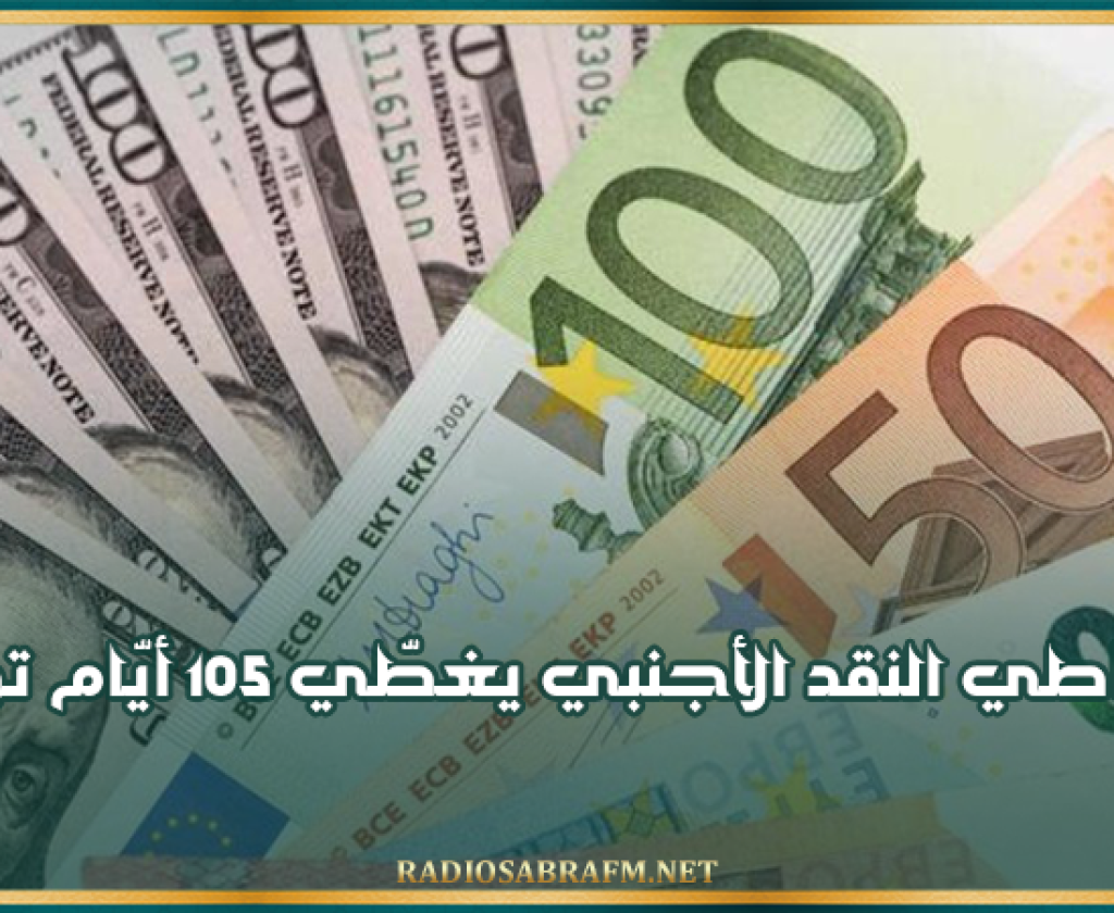 احتياطي النقد الأجنبي يغطّي 105 أيّام توريد