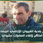 كاتب عام بلدية القيروان: الأراضي البيضاء أصبحت أماكن لإلقاء الفضلات عشوائيا.. وتمت دعوة أصحابها إلى تسييجها