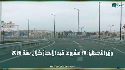 وزير التجهيز: 78 مشروعا قيد الإنجاز خلال سنة 2026