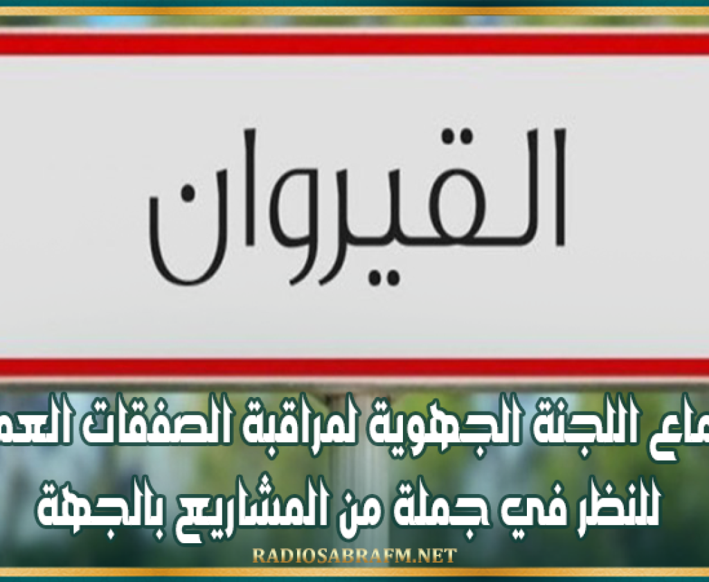 القيروان: اجتماع اللجنة الجهوية لمراقبة الصفقات العمومية للنظر في جملة من المشاريع بالجهة
