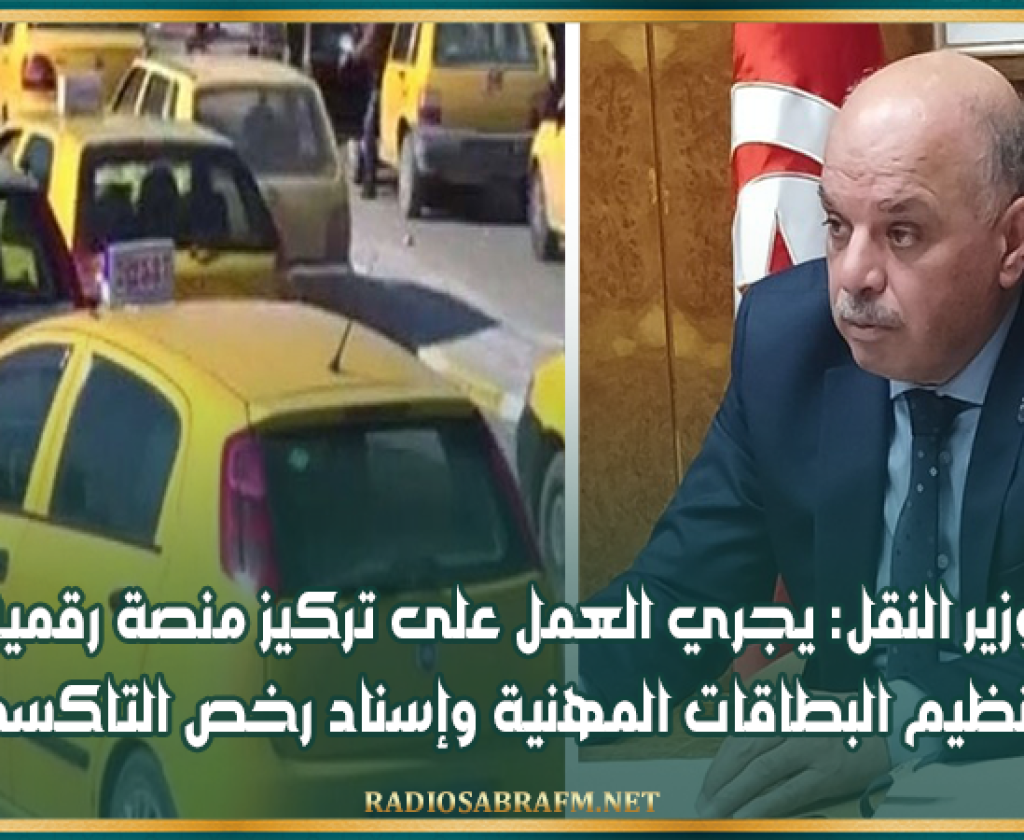 وزير النقل: يجري العمل على تركيز منصة رقمية لتنظيم البطاقات المهنية وإسناد رخص التاكسي