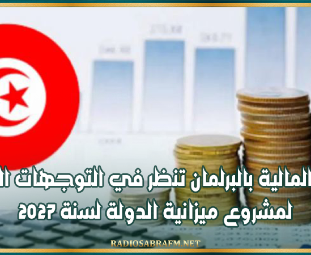 غدا : لجنة المالية بالبرلمان تنظر في التوجهات الكبرى لمشروع ميزانية الدولة لسنة 2027