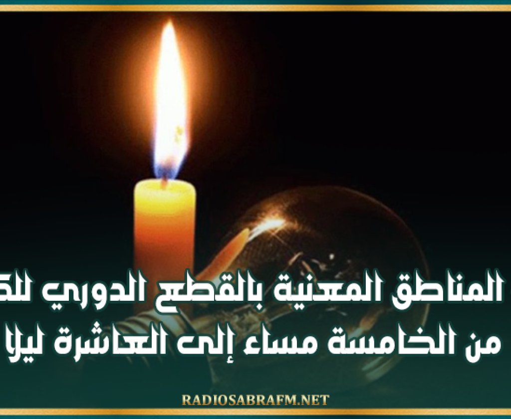 قائمة المناطق المعنية بالقطع الدوري للكهرباء من الخامسة مساء إلى العاشرة ليلا