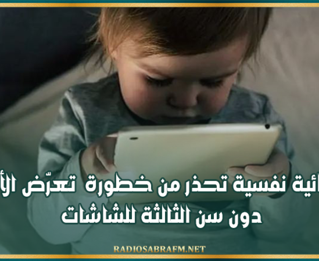 أخصائية نفسية تحذر من خطورة تعرّض الأطفال دون سن الثالثة للشاشات