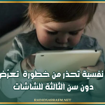 أخصائية نفسية تحذر من خطورة تعرّض الأطفال دون سن الثالثة للشاشات