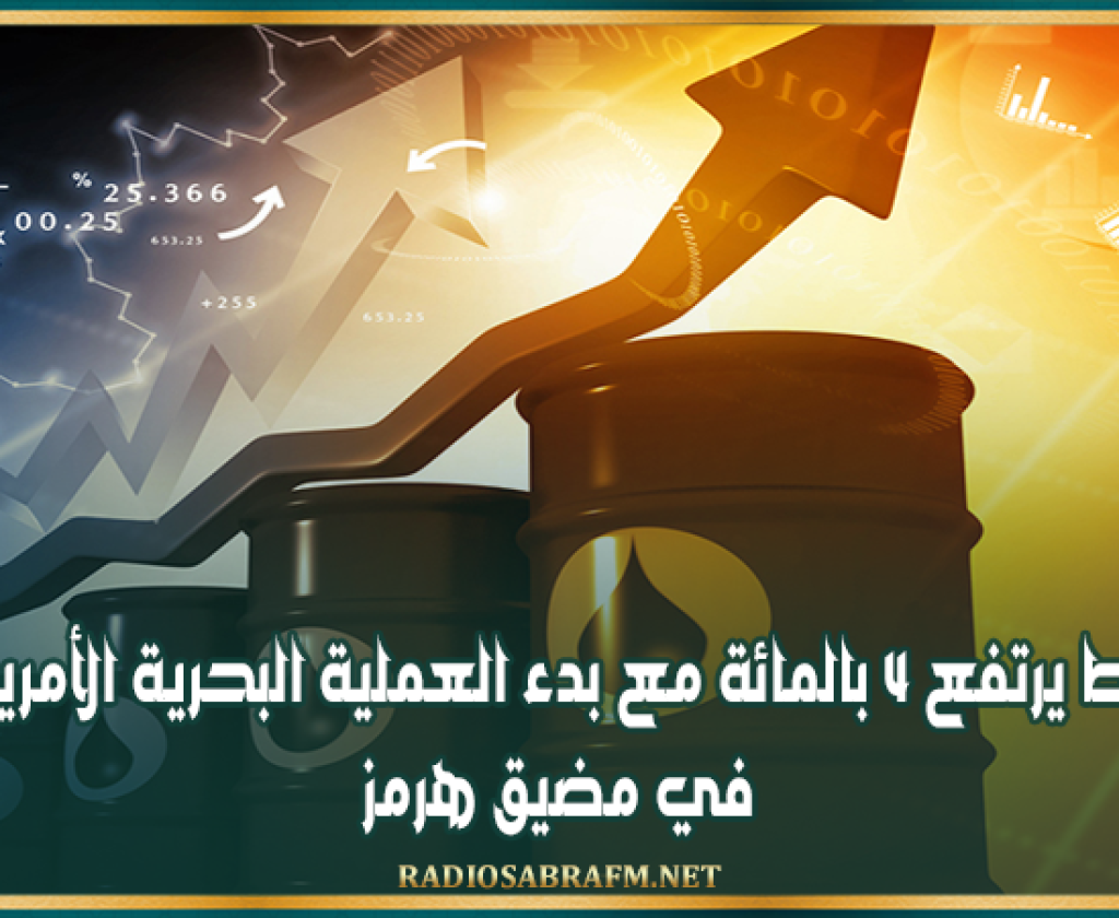 النفط يرتفع 4 بالمائة مع بدء العملية البحرية الأمريكية في مضيق هرمز
