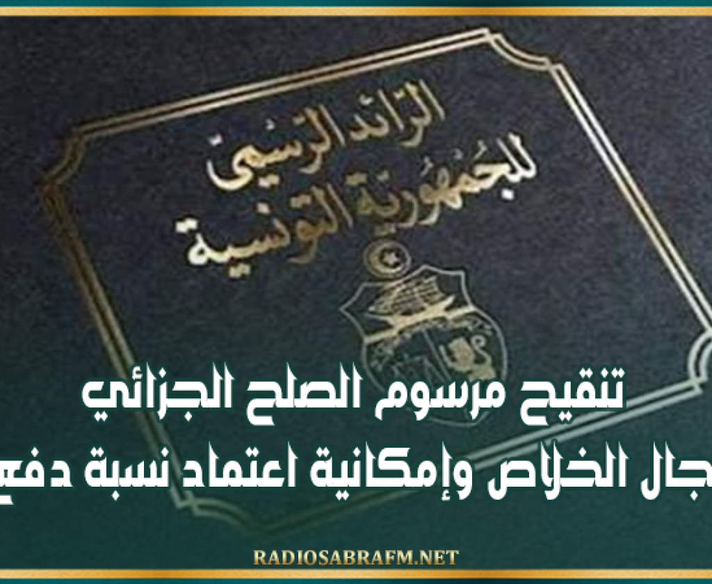 تنقيح مرسوم الصلح الجزائي.. تمديد آجال الخلاص وإمكانية اعتماد نسبة دفع أدنى