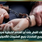 إلقاء القبض على أبرز العناصر الخطيرة في ترويج المخدرات وبيع المشروبات الكحولية