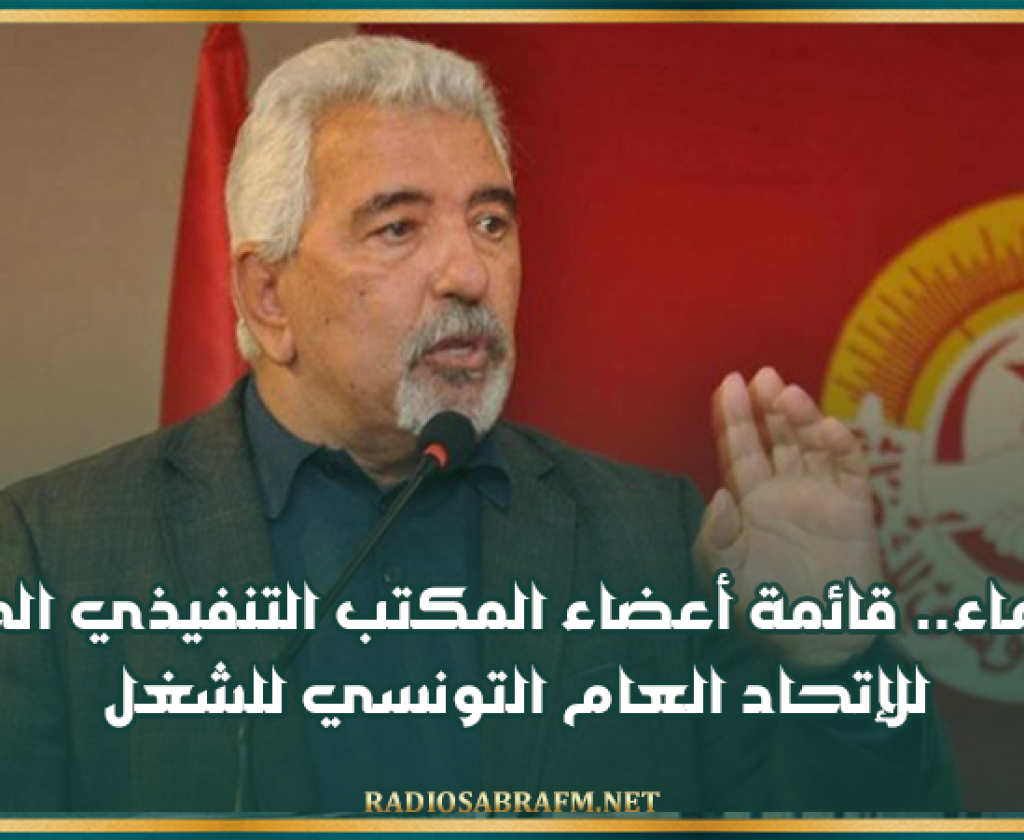 بالأسماء.. قائمة أعضاء المكتب التنفيذي الجديد للإتحاد العام التونسي للشغل