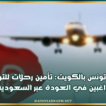 سفارة تونس بالكويت: تأمين رحلات للتونسيين الراغبين في العودة عبر السعودية