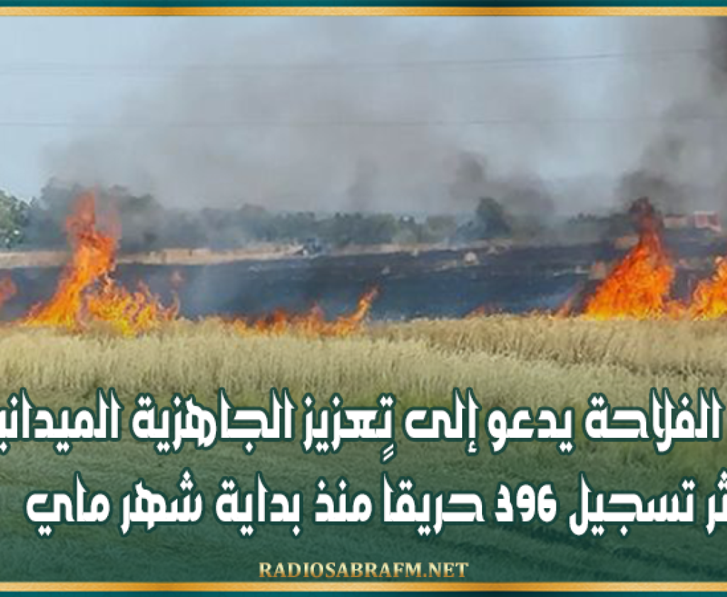 وزير الفلاحة يدعو إلى تعزيز الجاهزية الميدانية اثر تسجيل 396 حريقاً منذ بداية شهر ماي