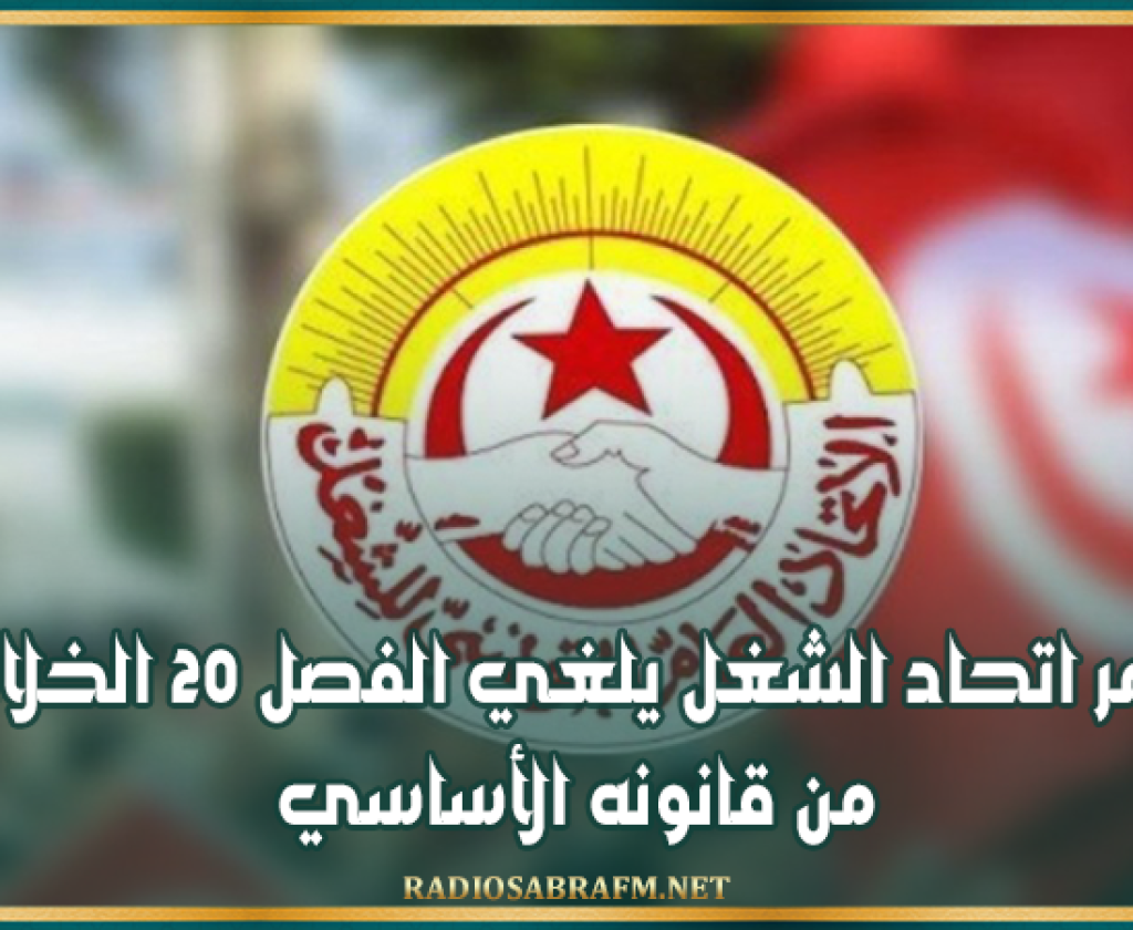 مؤتمر اتحاد الشغل يلغي الفصل 20 الخلافي من قانونه الأساسي