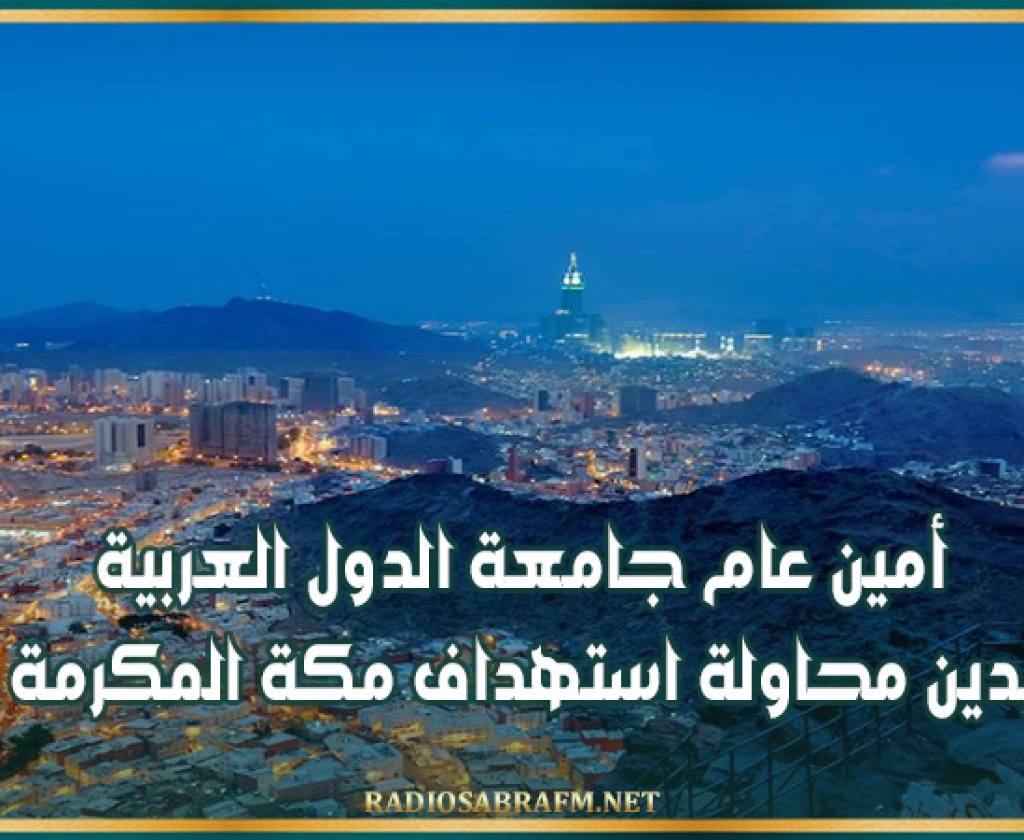 أمين عام جامعة الدول العربية يدين محاولة استهداف مكة المكرمة