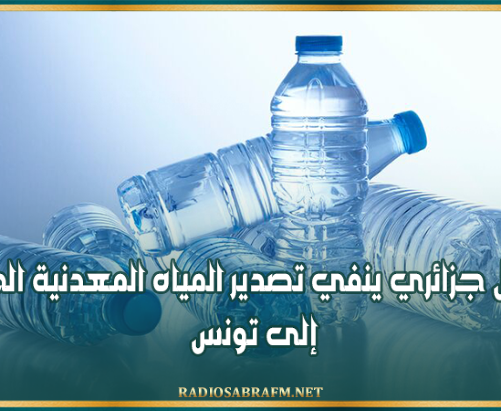 مسؤول جزائري ينفي تصدير المياه المعدنية الجزائرية إلى تونس