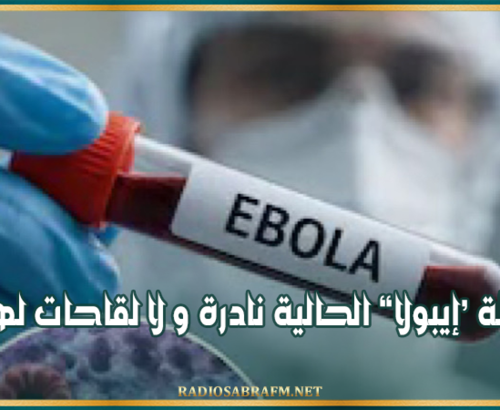 مُنظّمة الصحة العالمية : سلالة ‘إيبولا الحالية نادرة و لا لقاحات لها