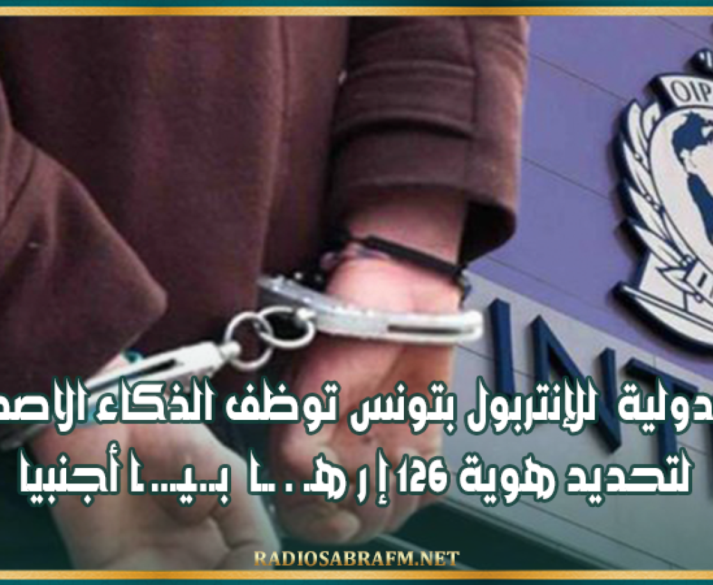 عملية دولية للإنتربول بتونس توظف الذكاء الاصطناعي لتحديد هوية 126 إ رهـ..ـا بـ.ــيـ .ـا أجنبيا