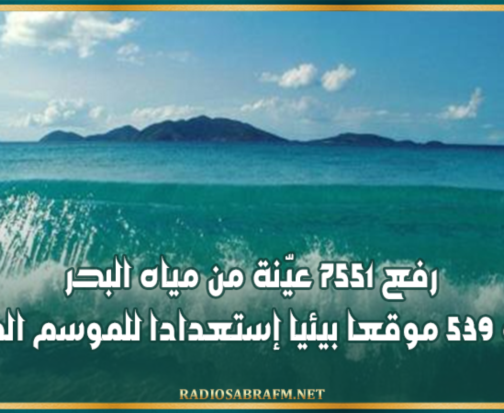 رفع 7551 عيّنة من مياه البحر ومراقبة 539 موقعا بيئيا إستعدادا للموسم الصيفي