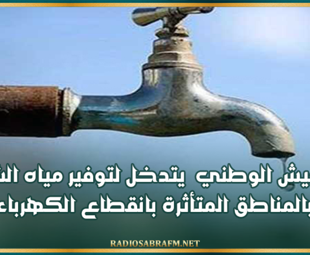 الجيش الوطني يتدخل لتوفير مياه الشرب بالمناطق المتأثرة بانقطاع الكهرباء