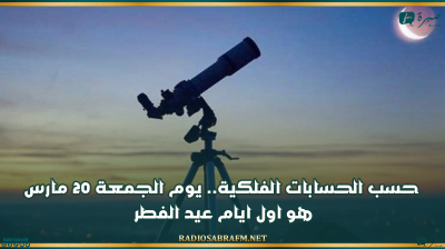 حسب الحسابات الفلكية.. الجمعة 20 مارس اول ايام عيد الفطر