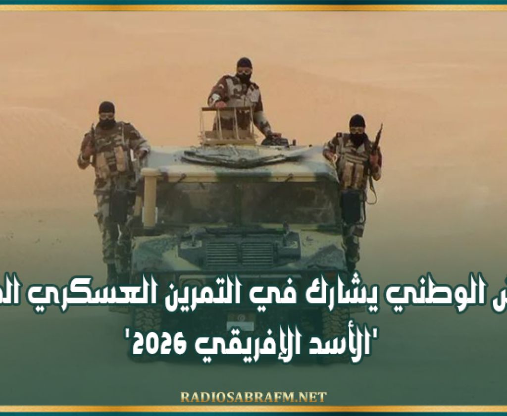 الجيش الوطني يشارك في التمرين العسكري المشترك 'الأسد الإفريقي 2026'