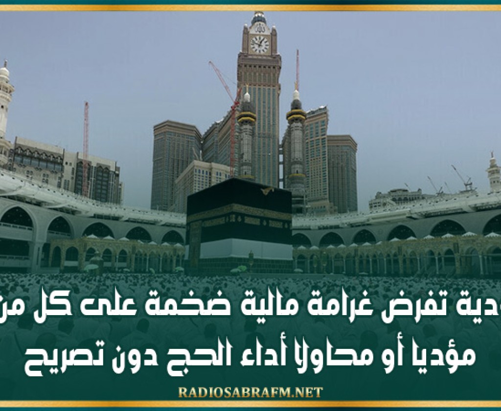 السعودية تفرض غرامة مالية ضخمة على كل من يضبط مؤديا أو محاولا أداء الحج دون تصريح