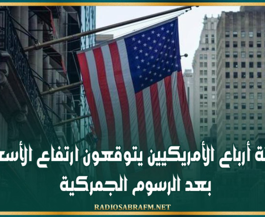 ثلاثة أرباع الأمريكيين يتوقعون ارتفاع الأسعار بعد الرسوم الجمركية