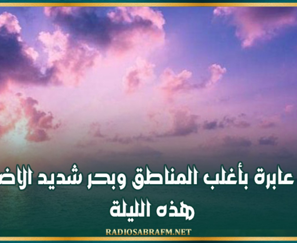 سحب عابرة بأغلب المناطق وبحر شديد الاضطراب هذه الليلة