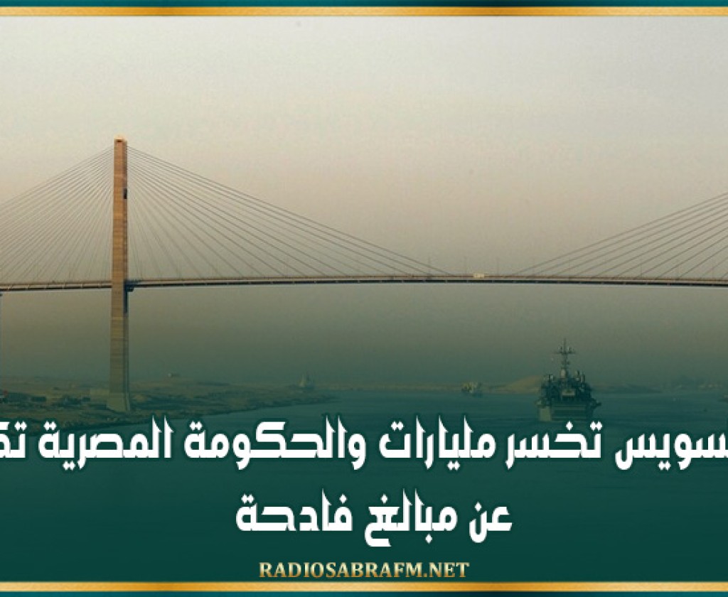 قناة السويس تخسر مليارات والحكومة المصرية تكشف عن مبالغ فادحة