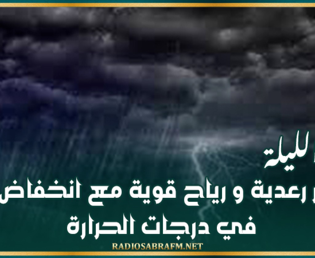الليلة : أمطار رعدية و رياح قوية مع انخفاض حاد في درجات الحرارة!