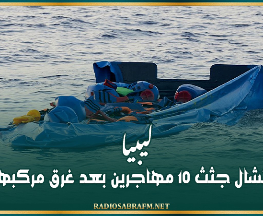 ليبيا: انتشال جثث 10 مهاجرين بعد غرق مركبهم