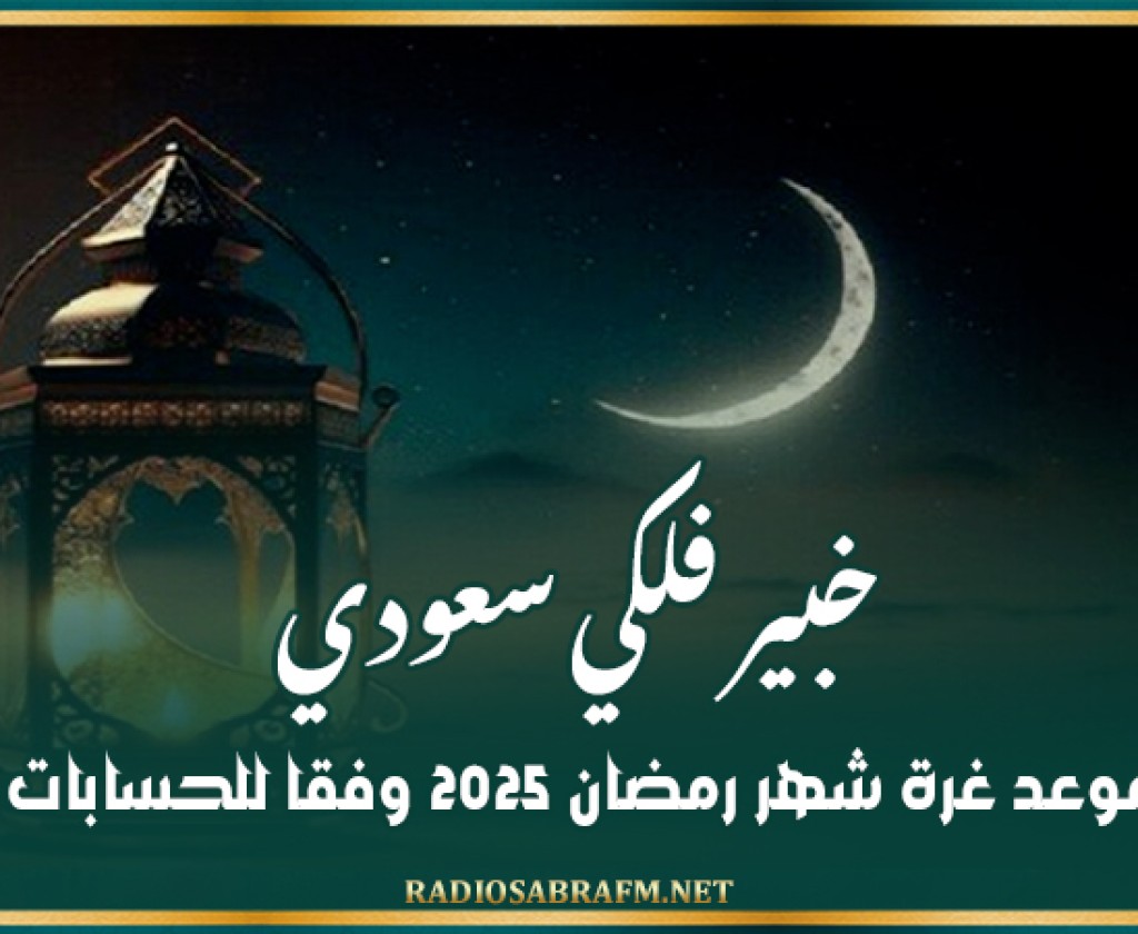 خبير فلكي سعودي يكشف موعد غرة شهر رمضان 2025 وفقا للحسابات الفلكية